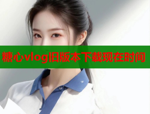 糖心vlog旧版本下载现在时间