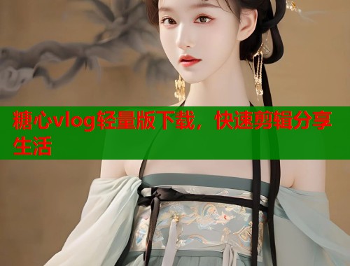 糖心vlog轻量版下载，快速剪辑分享生活