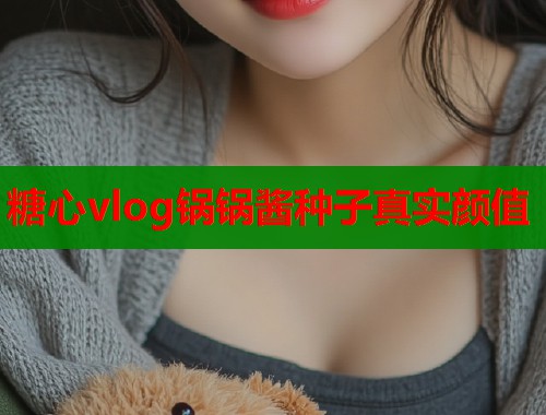 糖心vlog锅锅酱种子真实颜值