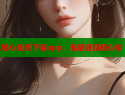 糖心免费下载app，海量资源随心享