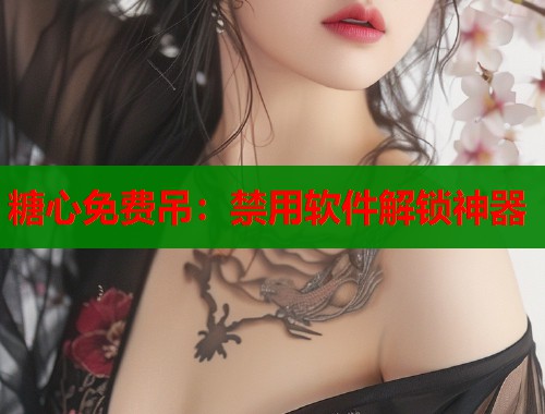 糖心免费吊：禁用软件解锁神器