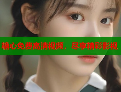 糖心免费高清视频，尽享精彩影视