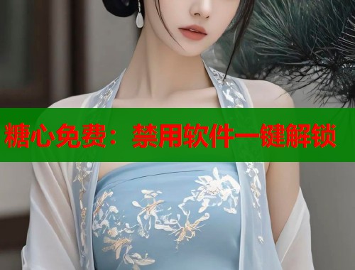 糖心免费：禁用软件一键解锁