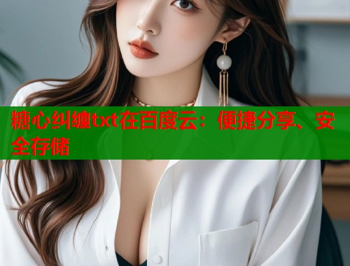 糖心纠缠txt在百度云：便捷分享、安全存储
