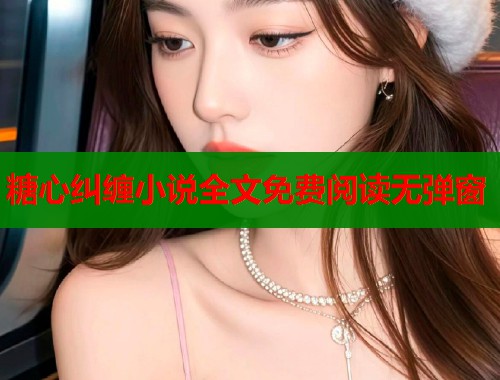 糖心纠缠小说全文免费阅读无弹窗