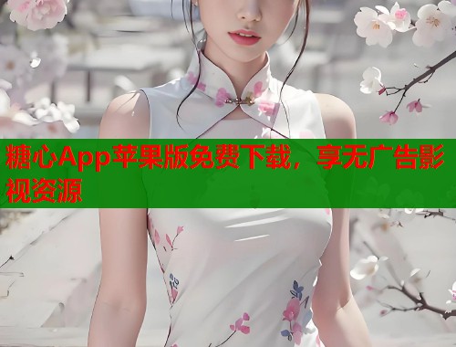 糖心App苹果版免费下载，享无广告影视资源