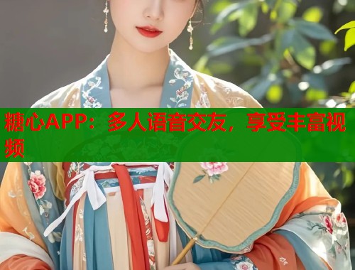 糖心APP：多人语音交友，享受丰富视频