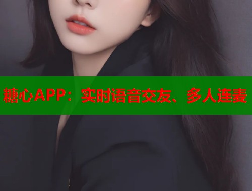 糖心APP：实时语音交友、多人连麦