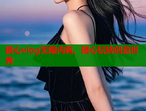 糖心vlog无限内购，随心玩转创意世界