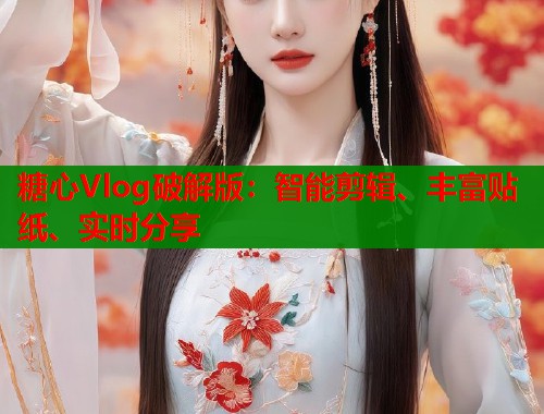 糖心Vlog破解版：智能剪辑、丰富贴纸、实时分享