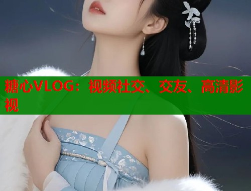 糖心VLOG：视频社交、交友、高清影视