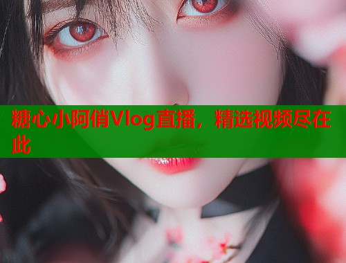 糖心小阿俏Vlog直播，精选视频尽在此
