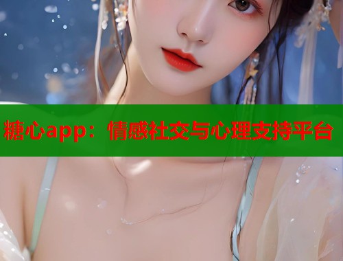 糖心app：情感社交与心理支持平台