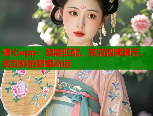 糖心app：智能匹配、高清视频聊天，找到你的甜蜜命运