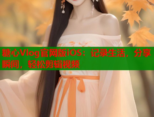 糖心Vlog官网版iOS：记录生活，分享瞬间，轻松剪辑视频