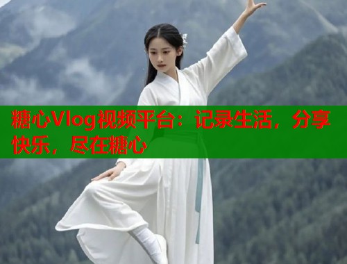 糖心Vlog视频平台：记录生活，分享快乐，尽在糖心