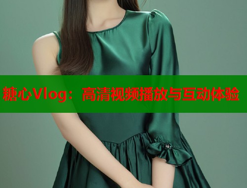 糖心Vlog：高清视频播放与互动体验