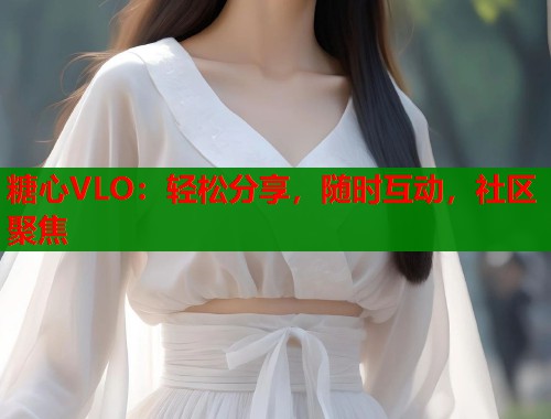 糖心VLO：轻松分享，随时互动，社区聚焦