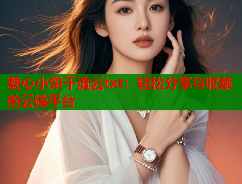 糖心小饼干流云txt：轻松分享与收藏的云端平台