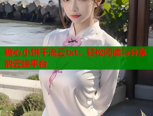 糖心小饼干流云txt：轻松阅读与分享的云端平台