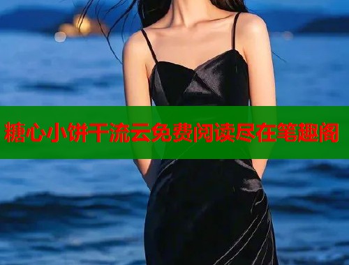 糖心小饼干流云免费阅读尽在笔趣阁