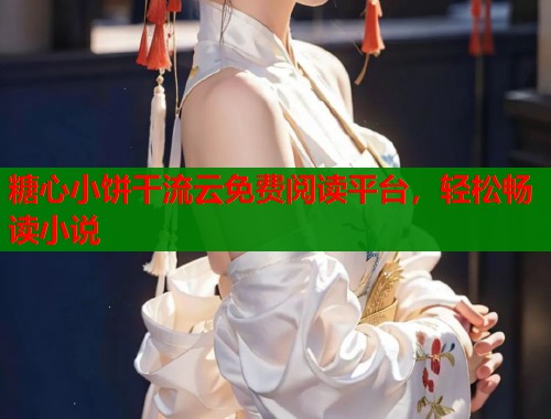 糖心小饼干流云免费阅读平台，轻松畅读小说