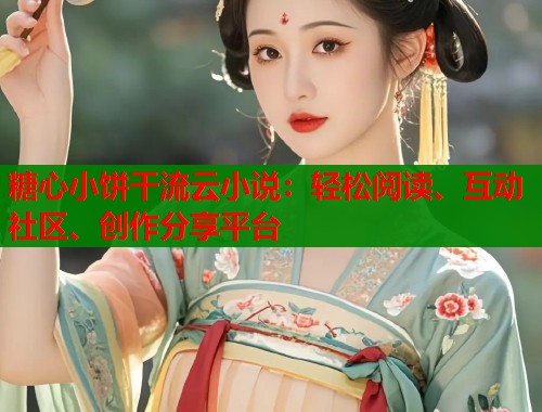 糖心小饼干流云小说：轻松阅读、互动社区、创作分享平台
