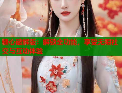 糖心破解版：解锁全功能，享受无限社交与互动体验