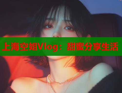 上海空姐Vlog：甜蜜分享生活