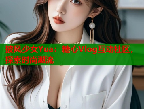 披风少女Yua：糖心Vlog互动社区，探索时尚潮流
