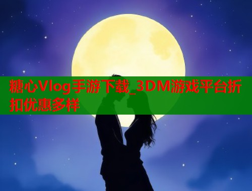 糖心Vlog手游下载_3DM游戏平台折扣优惠多样