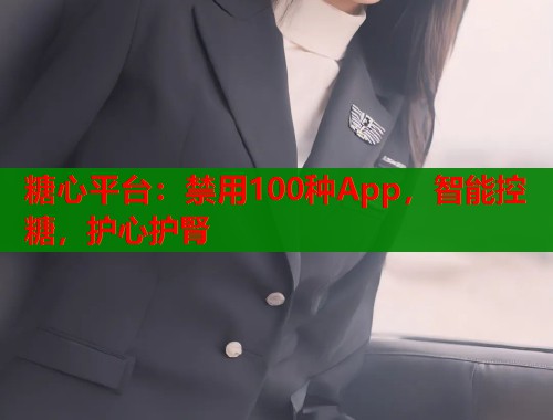 糖心平台：禁用100种App，智能控糖，护心护腎