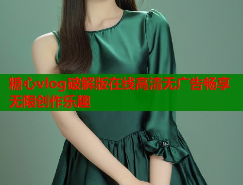 糖心vlog破解版在线高清无广告畅享无限创作乐趣