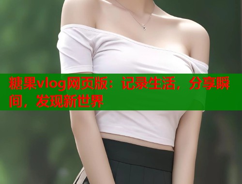糖果vlog网页版：记录生活，分享瞬间，发现新世界